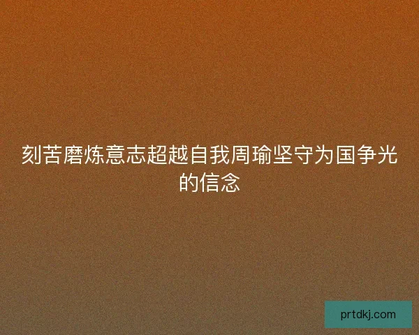 刻苦磨炼意志超越自我周瑜坚守为国争光的信念