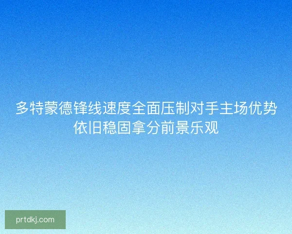 多特蒙德锋线速度全面压制对手主场优势依旧稳固拿分前景乐观