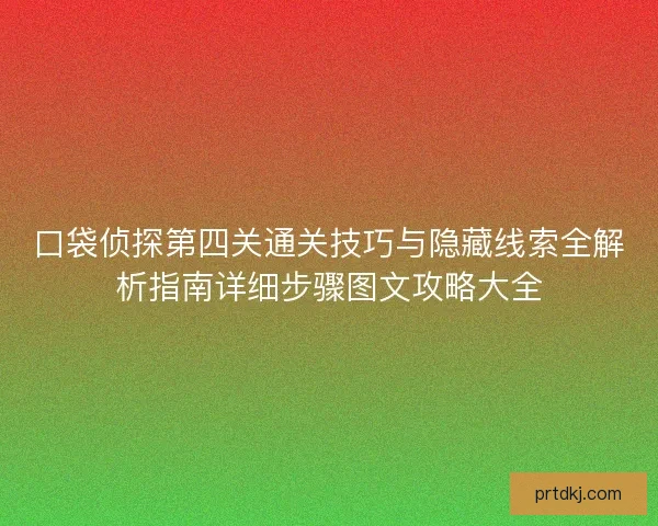 口袋侦探第四关通关技巧与隐藏线索全解析指南详细步骤图文攻略大全 口袋侦探第四关通关技巧与隐藏线索全解析指南详细步骤图文攻略大全